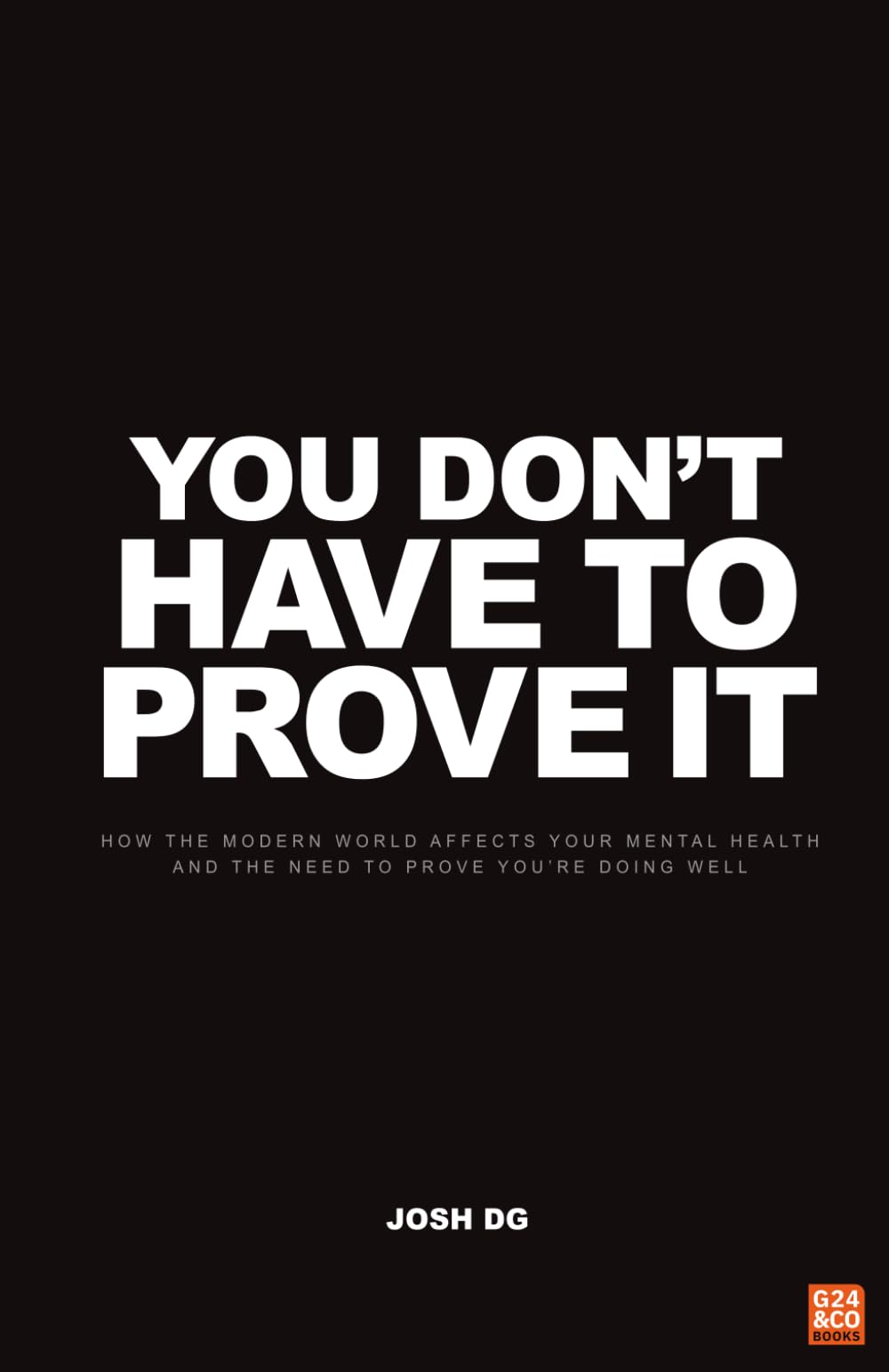 You Don't Have to Prove It: How the Modern World Affects Your Mental Health and the Need to Prove You’re Doing Well