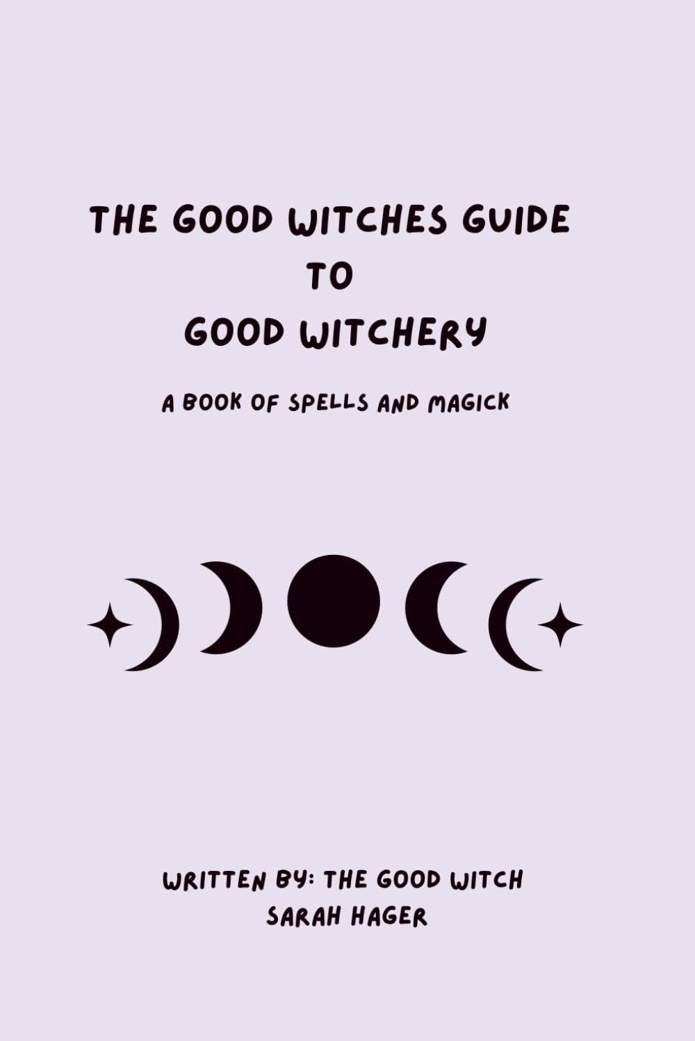 The Good Witches Guide To Good Witchery: Learning How to Cultivate Your Own Magick