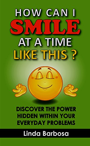 How Can I Smile at a Time Like This?: Discover the power hidden within your everyday problems