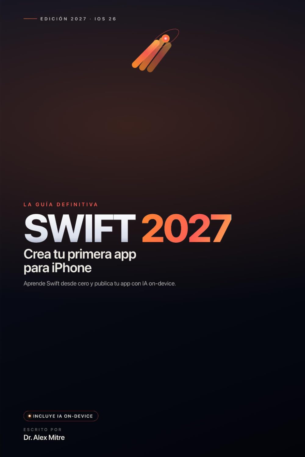 Swift 2027: La Guía Definitiva: Crea tu primera app para iPhone con Inteligencia Artificial on-device (Swift 6.3 e iOS 26)