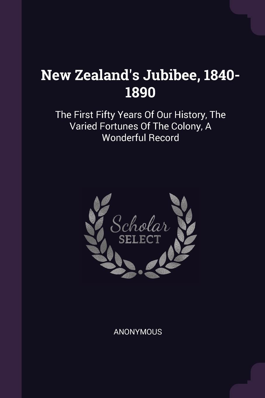 New Zealand's Jubibee, 1840-1890: The First Fifty Years Of Our History, The Varied Fortunes Of The Colony, A Wonderful Record