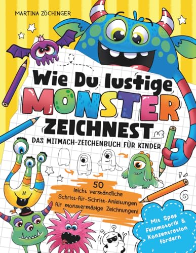 Wie du lustige Monster zeichnest - Das Mitmach-Zeichenbuch für Kinder: 50 einfache Schritt-für-Schritt-Anleitungen für tolle Monsterzeichnungen! Mit Spaß Feinmotorik & Konzentration fördern
