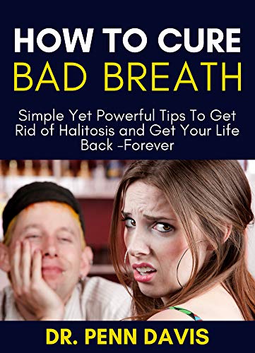 Amazon Com How To Cure Bad Breath Simple Yet Powerful Tips To Get Rid Of Halitosis And Get Your Life Back Forever Ebook Davis Dr Penn Kindle Store