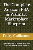 The Complete Amazon FBA & Walmart Marketplace Blueprint: Start from Zero, Build Real Skills, and Create a Profitable Online Business