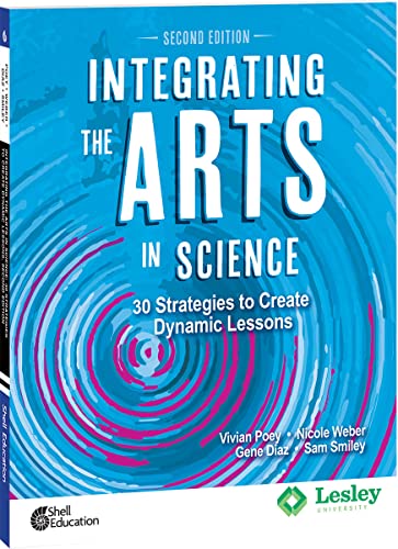 Shell Education Integrating the Arts in Science: 30 Strategies to Create Dynamic Lessons, 2nd Edition (Strategies to Integrate the Arts)