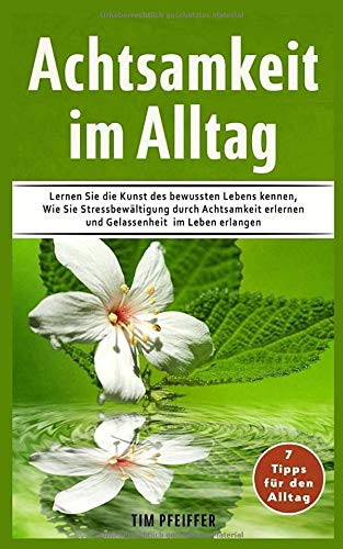 Achtsamkeit im Alltag: Lernen Sie die Kunst des bewussten Lebens kennen Wie Sie Stressbewältigung d Achtsamkeit im Alltag: Lernen Sie die Kunst des bewussten Lebens kennen Wie Sie Stressbewältigung d