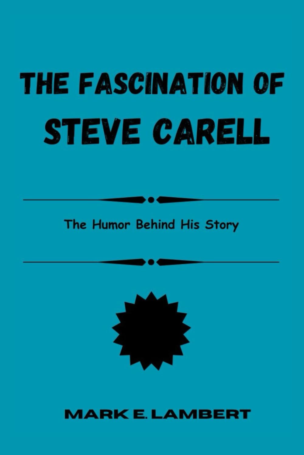The Fascination of Steve Carell: The Humor Behind His Story (BIOGRAPHY OF ICONS)