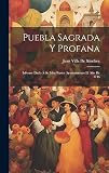 Puebla Sagrada Y Profana: Informe Dado Á Su Muy Ilustre Ayuntamiento El Año De 1746 (Spanish Edition)