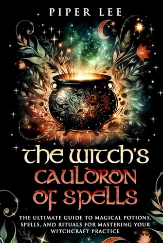 The Witch's Cauldron of Spells: The Ultimate Guide to Magical Potions, Spells, and Rituals for Mastering Your Witchcraft Practice (The Witch's Awakening: Spells, Potions, Rituals, Herbs & Crystals)