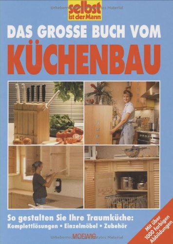 Das grosse Buch vom Küchenbau: So gestalten Sie ihre Traumküche: Komplettlösung, Einzelmöbel, Zu