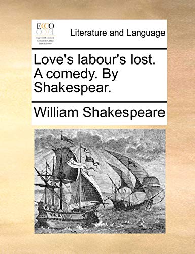 Love's Labour's Lost. a Comedy. by Shakespear. Love's Labour's Lost. a Comedy. by Shakespear.