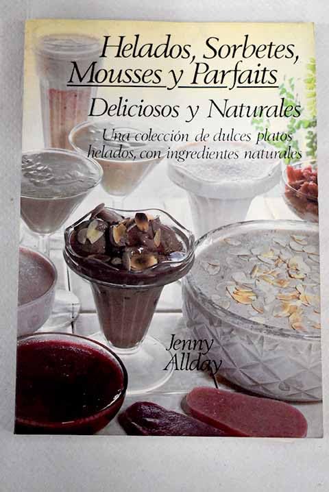 Helados, sorbetes, mousses y parfaits, deliciosos y naturales: una colección de dulces platos helados, con ingredientes naturales