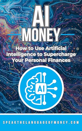 AI Money: How to Use Artificial Intelligence to Supercharge Your Personal Finances (Speak the Language of Personal Finance)