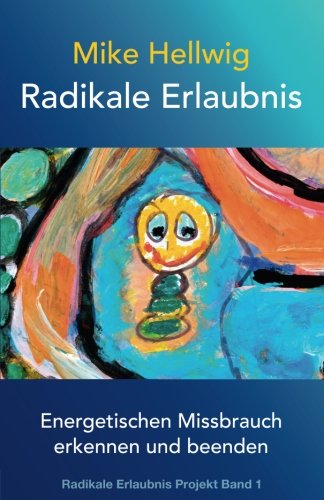 Radikale Erlaubnis: Energetischen Missbrauch erkennen und beenden (Radikale Erlaubnis Projekt Band 1