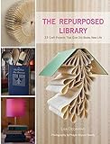 The Repurposed Library: 33 Craft Projects That Give Old Books New Life