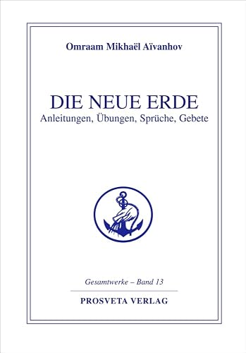 Die Neue Erde: Anleitungen - Übungen - Sprüche - Gebete (Reihe Gesamtwerke Aivanhov)
