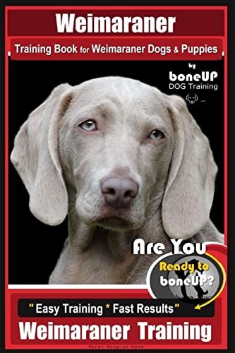 Weimaraner Training Book for Weimaraner Dogs & Puppies By BoneUP DOG Training: Are You Ready to right way Bone Up? Easy Training * Fast Results Weimaraner Training