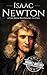 Isaac Newton: A Life From Beginning to End (Biographies of Physicists Book 2)