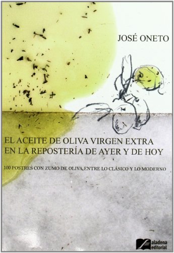 El aceite de oliva virgen extra en la repostería de ayer y de hoy : 100 postres con zumo de oliva entre lo clásico y lo moderno