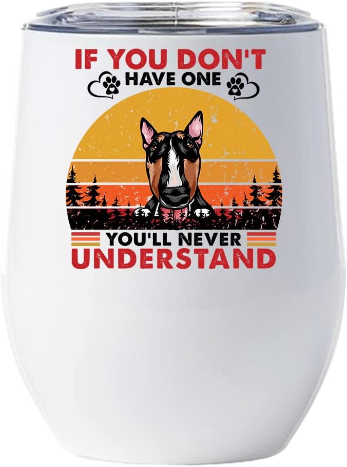If You Don't Have One You'll Never Understand Miniature Bull Terrier Dog Wine Glass Tumbler 12oz With Lid Gift For Pet Lover, Bully Dogs Vintage Tumblers Stainless Steel Christmas Gifts