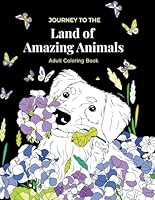 Journey to the Land of Amazing Animals Adult Coloring Book: Stress Relieving Designs Featuring a Variety of Animals With Beautiful, Relaxing Flowers ... Pages Creating 30 Double-Page Spreads) 1735933066 Book Cover
