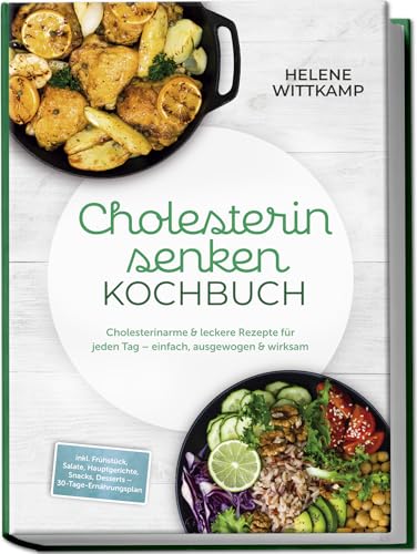 Cholesterin senken Kochbuch: Cholesterinarme & leckere Rezepte für jeden Tag – einfach, ausgewogen & wirksam – inkl. Frühstück, Salate, Hauptgerichte, Snacks, Desserts – 30-Tage-Ernährungsplan