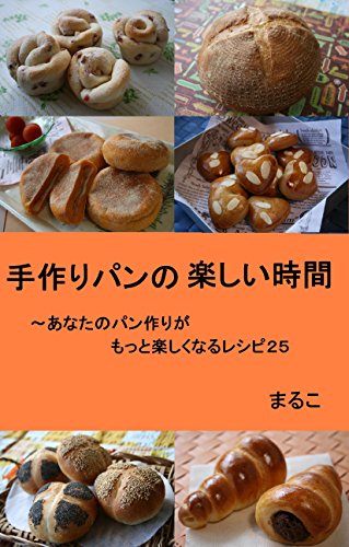 手作りパンの楽しい時間 あなたのパン作りがもっと楽しくなるレシピ２５ まるこ クッキング レシピ Kindleストア Amazon