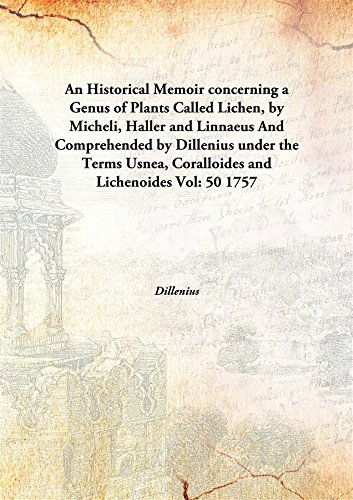 An Historical Memoir concerning a Genus of Plants Called Lichen, by Micheli, Haller and Linnaeus And Comprehended by Dillenius under the Terms Usnea, Coralloides and Lichenoides Volume 50 1757 [Hardco