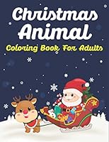 Christmas Animal Coloring Book for Adults: Stress Relieving 40 Christmas Coloring Pages An Adult Coloring Book with Cute Holiday Animals and Relaxing Christmas Scenes, Cheerful Santas, Silly Reindeer, 1711628522 Book Cover