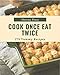 275 Yummy Cook Once Eat Twice Recipes: A Yummy Cook Once Eat Twice Cookbook that Novice can Cook