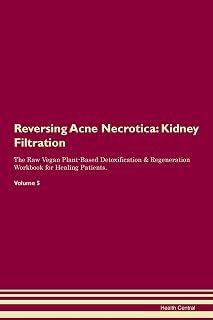 Reversing Acne Necrotica: Kidney Filtration The Raw Vegan Plant-Based Detoxification & Regeneration Workbook for Healing Patients. Volume 5
