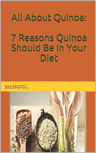 All About Quinoa: 7 Reasons Quinoa Should Be In Your Diet (All About Superfoods Book 1)