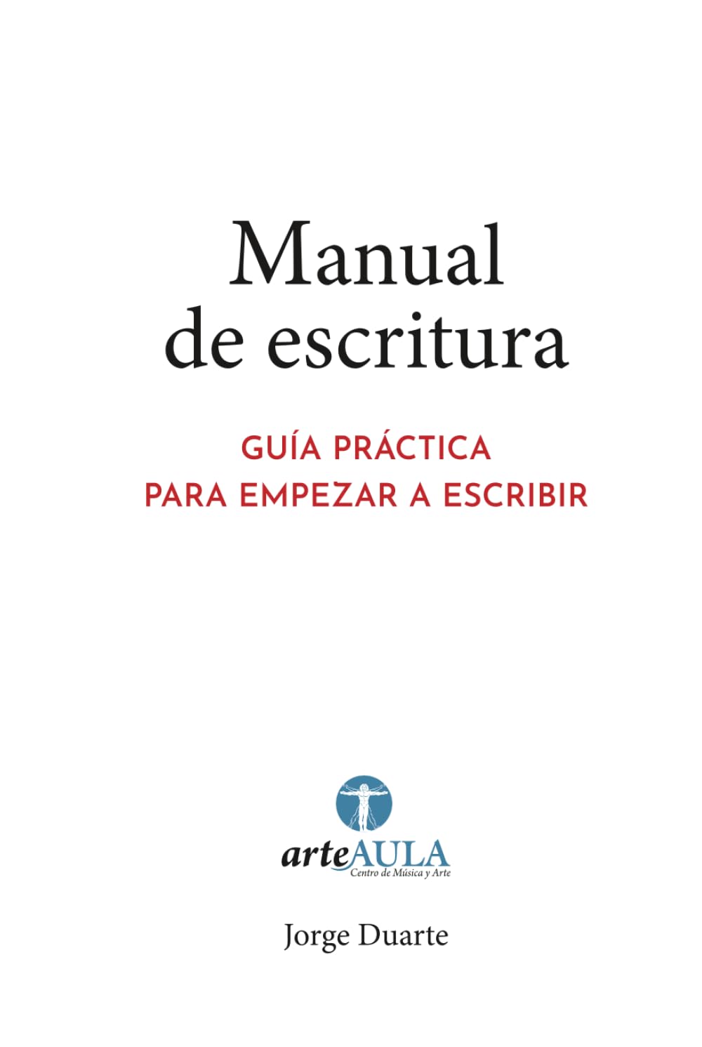 MANUAL DE ESCRITURA: GUÍA PRÁCTICA PARA EMPEZAR A ESCRIBIR (MANUALES DE INICIACIÓN ARTÍSTICA ARTEAULA)