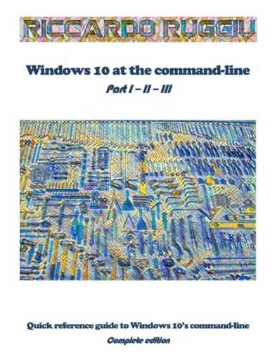 Windows 10 at the command-line: Quick reference guide to Windows 10's command-line - Complete edition