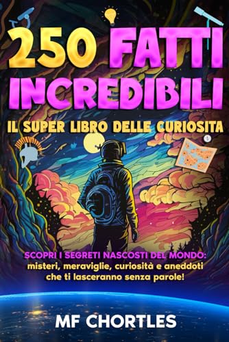 250 FATTI INCREDIBILI: Il super Libro delle curiosità: Scopri i segreti nascosti del mondo: misteri, meraviglie, curiosità e aneddoti che ti lasceranno senza parole! |Con Test finale|