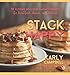 Stack Happy: 70 Flipping Delicious Flapjack Recipes for Breakfast, Dinner, and Dessert