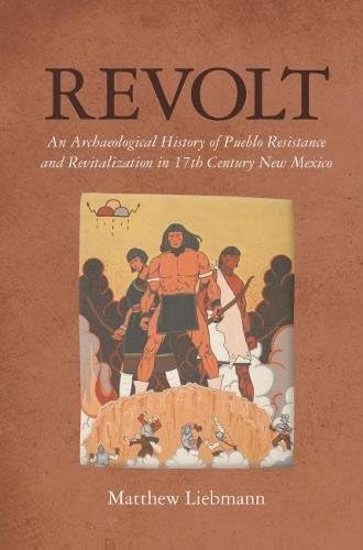 Revolt: An Archaeological History of Pueblo Resistance and Revitalization in 17th Century New Mexico (Archaeology of Indigenous-Colonial Interactions in the Americas)