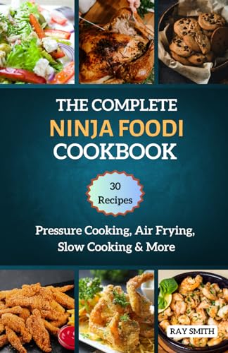 THE COMPLETE NINJA FOODI COOKBOOK: Master Your MultIcooker with 30 Recipes for Pressure Cooking, Air Frying, Slow Cooking & More