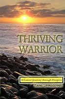 Thriving Warrior: Journey Through Hospice and Cancer 1511585706 Book Cover