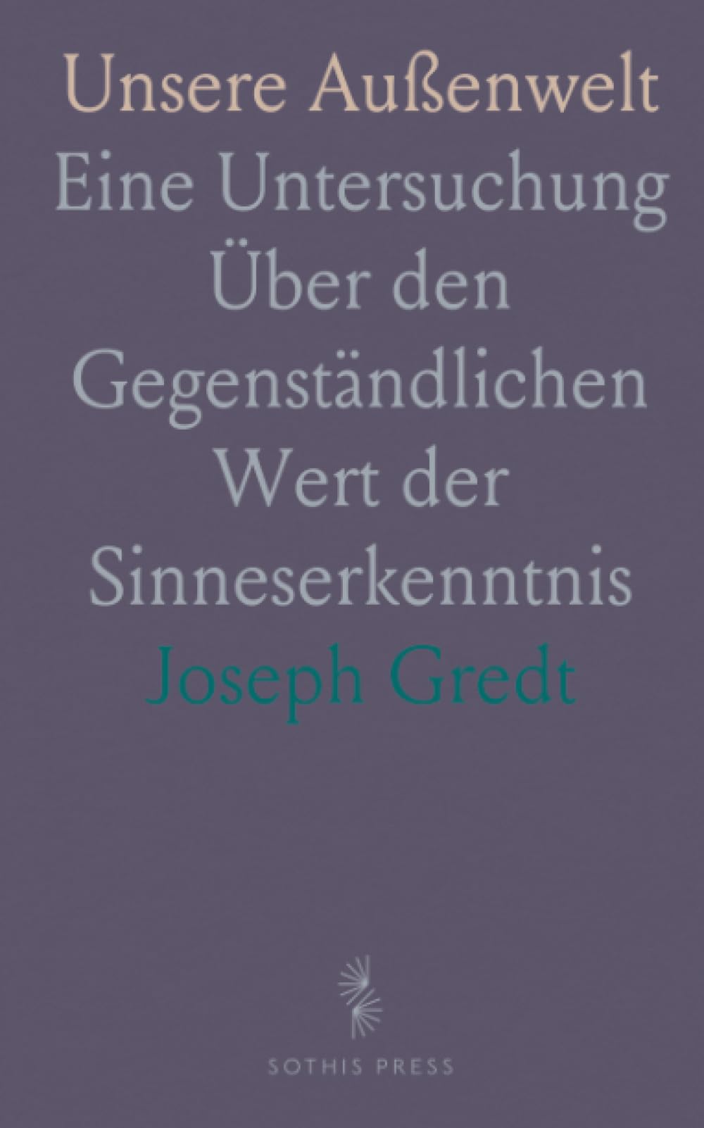 Unsere Außenwelt: Eine Untersuchung Über den Gegenständlichen Wert der Sinneserkenntnis