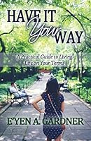 Have It Your Way: A Practical Guide to Living Life on Your Terms 1507550510 Book Cover