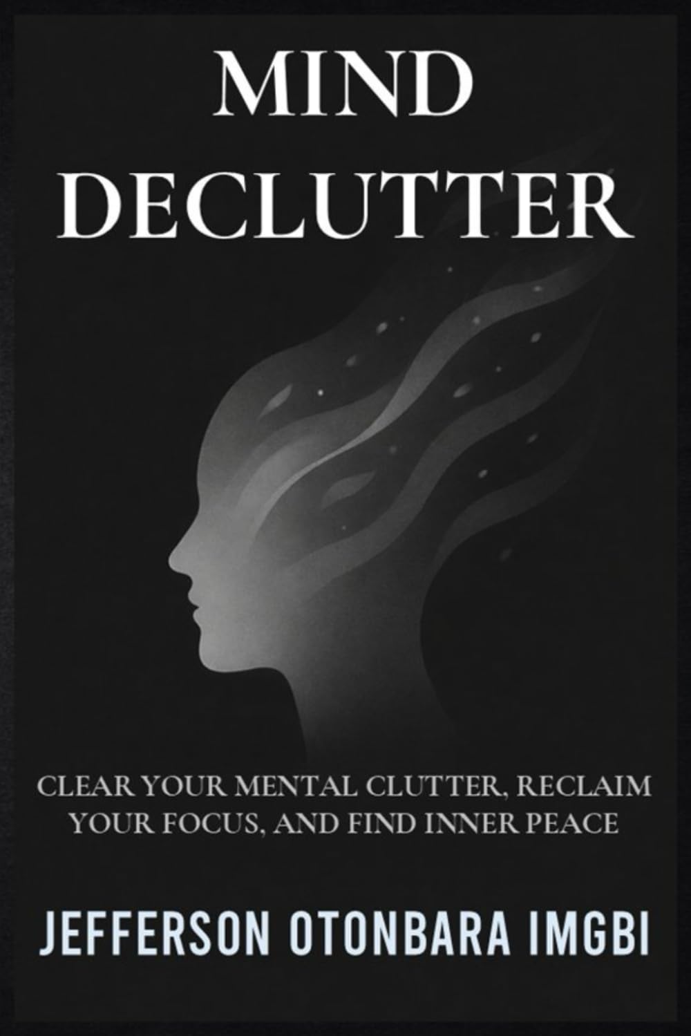 Mind Declutter: Clear Your Mental Clutter, Reclaim Your Focus, and Find Inner Peace