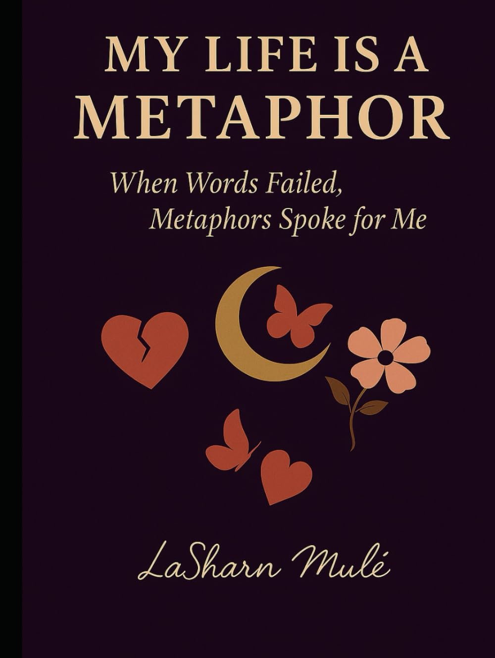 My Life Is a Metaphor: When Words Failed, Metaphors Spoke for Me (The Still Healing Collection)