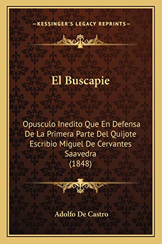 El Buscapie: Opusculo Inedito Que En Defensa De La Primera Parte Del Quijote Escribio Miguel De Cervantes Saavedra (1848) (Spanish Edition)