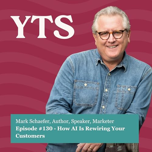 #130 How AI Is Rewiring Your Customers &mdash; A Conversation with Mark Schaefer