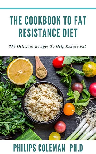 THE COOKBOOK TO FAT RESISTANCE DIET: The Delicious Recipes To Help Reduce Fat