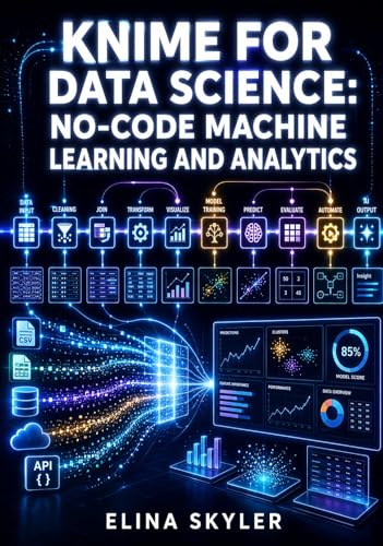 KNIME FOR DATA SCIENCE: NO-CODE MACHINE LEARNING AND ANALYTICS: Build Predictive Models and Workflows Without Programming
