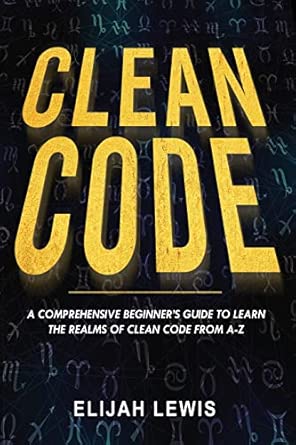 Clean Code: A Comprehensive Beginner's Guide to Learn the Realms of ...