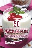 50 Rezepte zum Entfernen und Vermeiden von Warzen und Pilzen: Schnelle und schmerzfreie Entfernung von Warzen und Pilzen durch ganz natürliche Nahrungsmittel