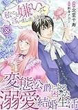 私のこと嫌いって言いましたよね！？変態公爵による困った溺愛結婚生活　38 (素敵なロマンス)